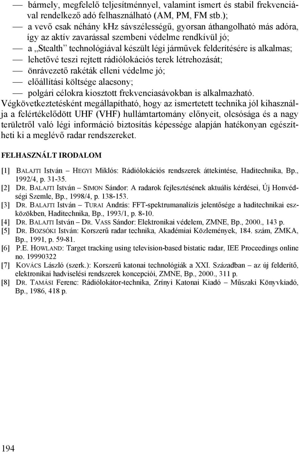 alkalmas; lehetővé teszi rejtett rádiólokációs terek létrehozását; önrávezető rakéták elleni védelme jó; előállítási költsége alacsony; polgári célokra kiosztott frekvenciasávokban is alkalmazható.