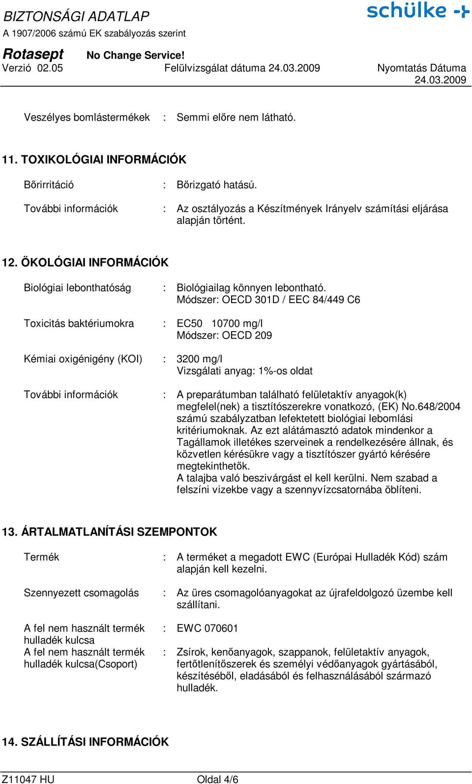 Módszer: OECD 301D / EEC 84/449 C6 Toxicitás baktériumokra : EC50 10700 mg/l Módszer: OECD 209 Kémiai oxigénigény (KOI) : 3200 mg/l Vizsgálati anyag: 1%-os oldat További információk : A preparátumban