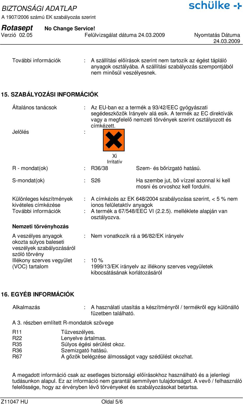 A termék az EC direktívák vagy a megfelelı nemzeti törvények szerint osztályozott és címkézett. Jelölés : Xi Irritatív R - mondat(ok) : R36/38 Szem- és bırizgató hatású.