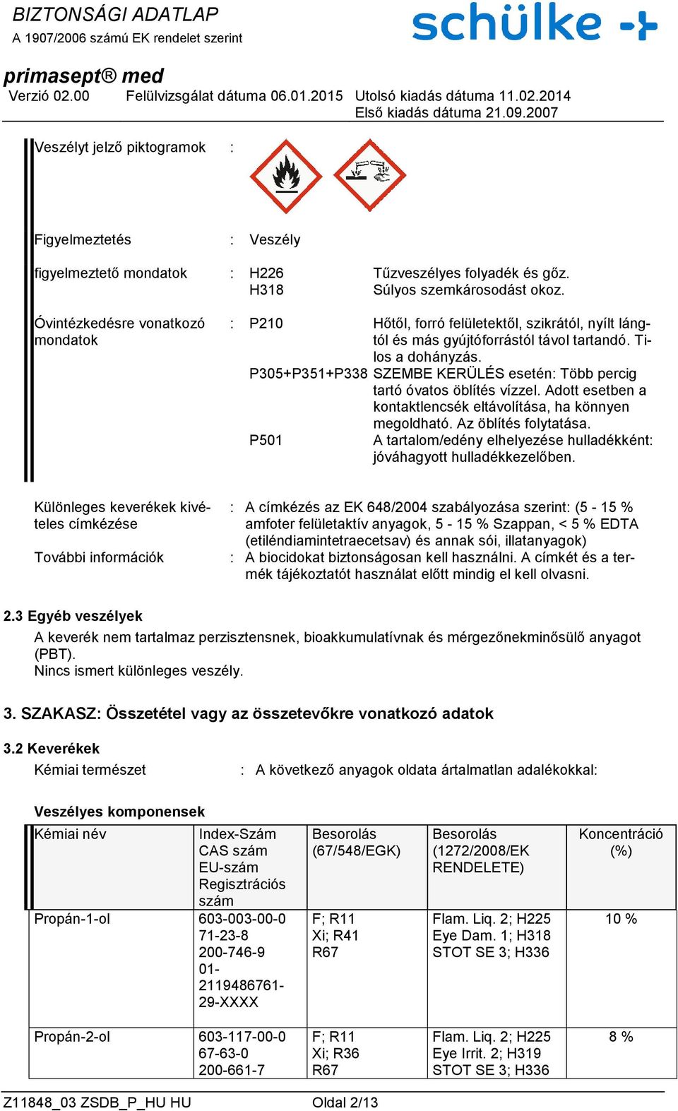 P305+P351+P338 SZEMBE KERÜLÉS esetén: Több percig tartó óvatos öblítés vízzel. Adott esetben a kontaktlencsék eltávolítása, ha könnyen megoldható. Az öblítés folytatása.