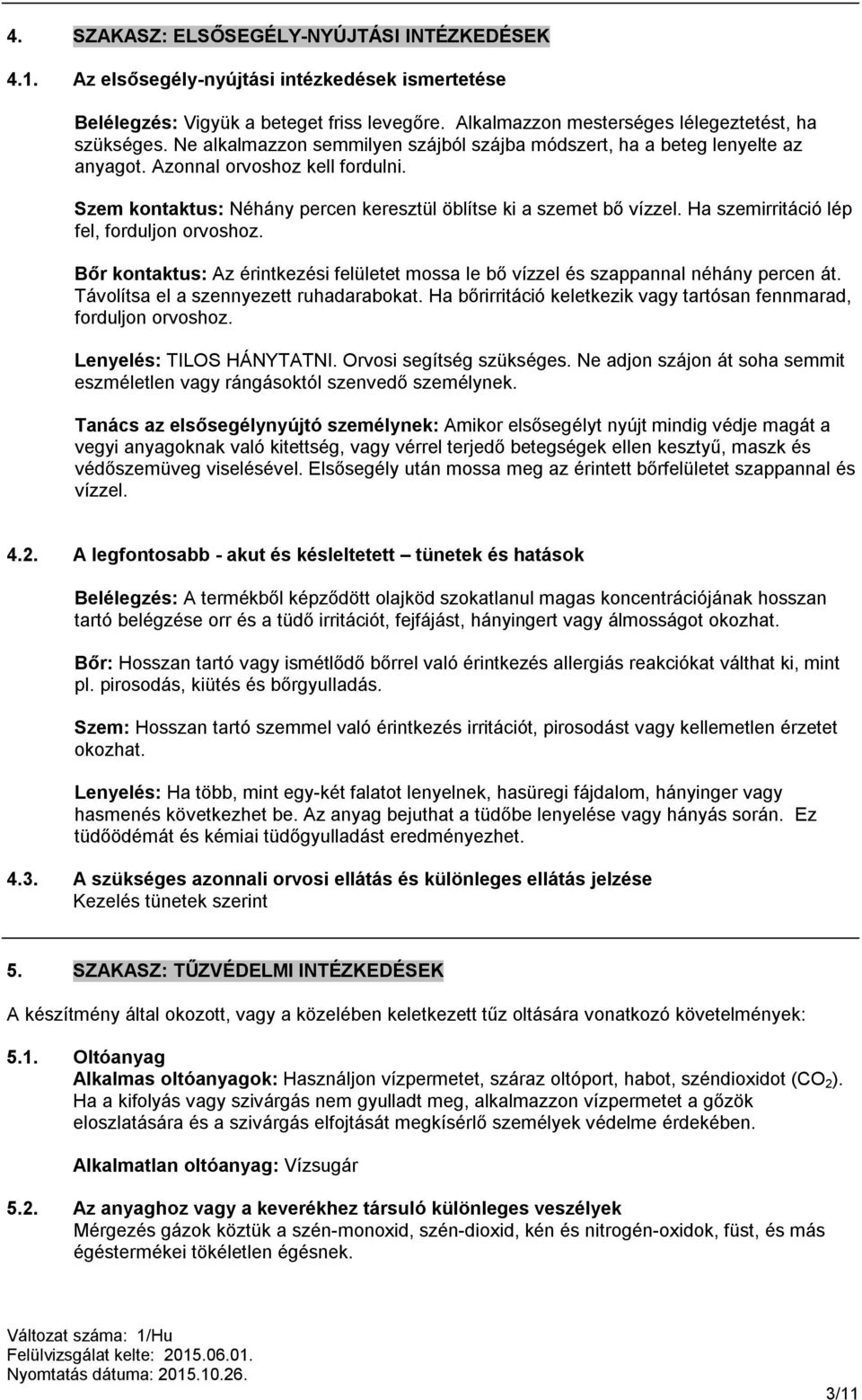 Ha szemirritáció lép fel, forduljon orvoshoz. Bőr kontaktus: Az érintkezési felületet mossa le bő vízzel és szappannal néhány percen át. Távolítsa el a szennyezett ruhadarabokat.