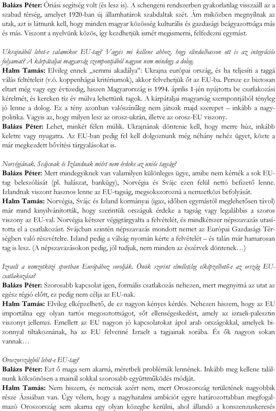 Viszont a nyelvünk közös, így kezdhetjük ismét megismerni, felfedezni egymást. Ukrajnából lehet-e valamikor EU-tag? Vagyis mi kellene ahhoz, hogy elindulhasson ott is az integrációs folyamat?