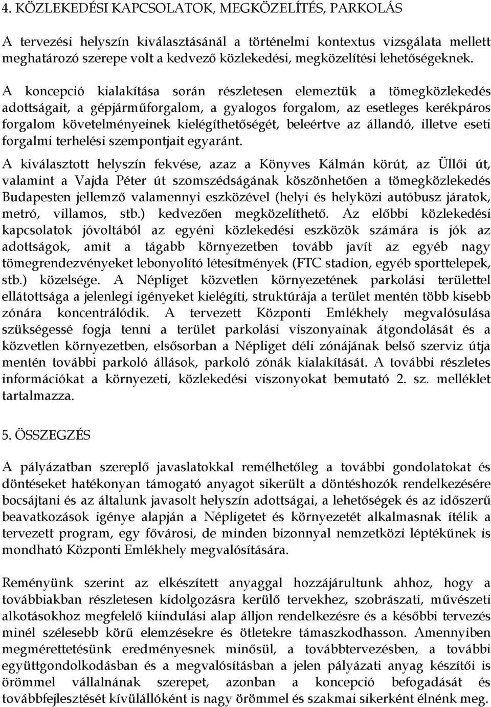 A koncepció kialakítása során részletesen elemeztük a tömegközlekedés adottságait, a gépjárműforgalom, a gyalogos forgalom, az esetleges kerékpáros forgalom követelményeinek kielégíthetőségét,