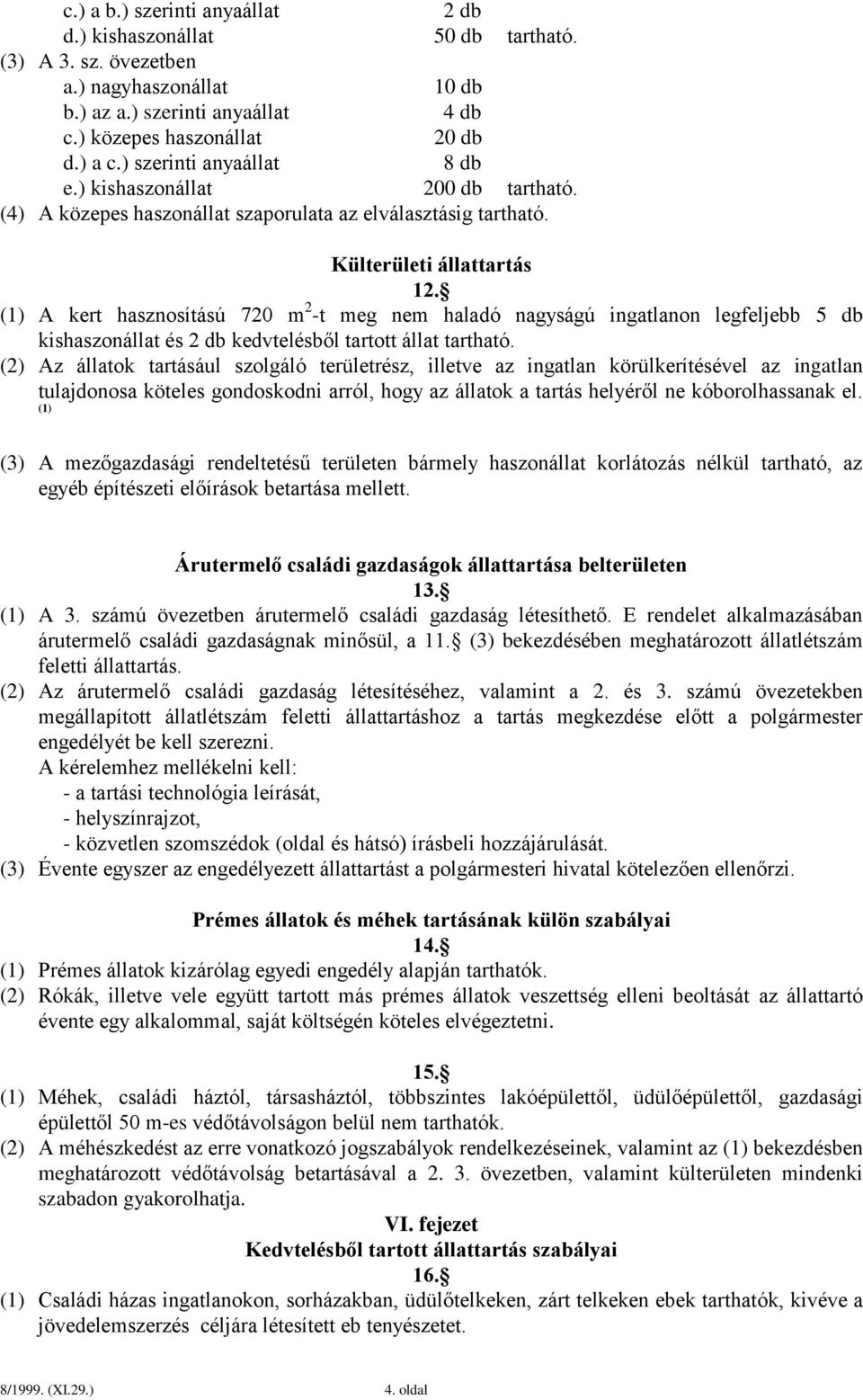 (1) A kert hasznosítású 720 m 2 -t meg nem haladó nagyságú ingatlanon legfeljebb 5 db kishaszonállat és 2 db kedvtelésből tartott állat tartható.