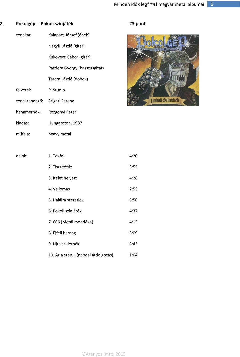 Stúdió Szigeti Ferenc Rozgonyi Péter kiadás: Hungaroton, 1987 heavy metal dalok: 1. Tökfej 4:20 2. Tisztítótűz 3:55 3.