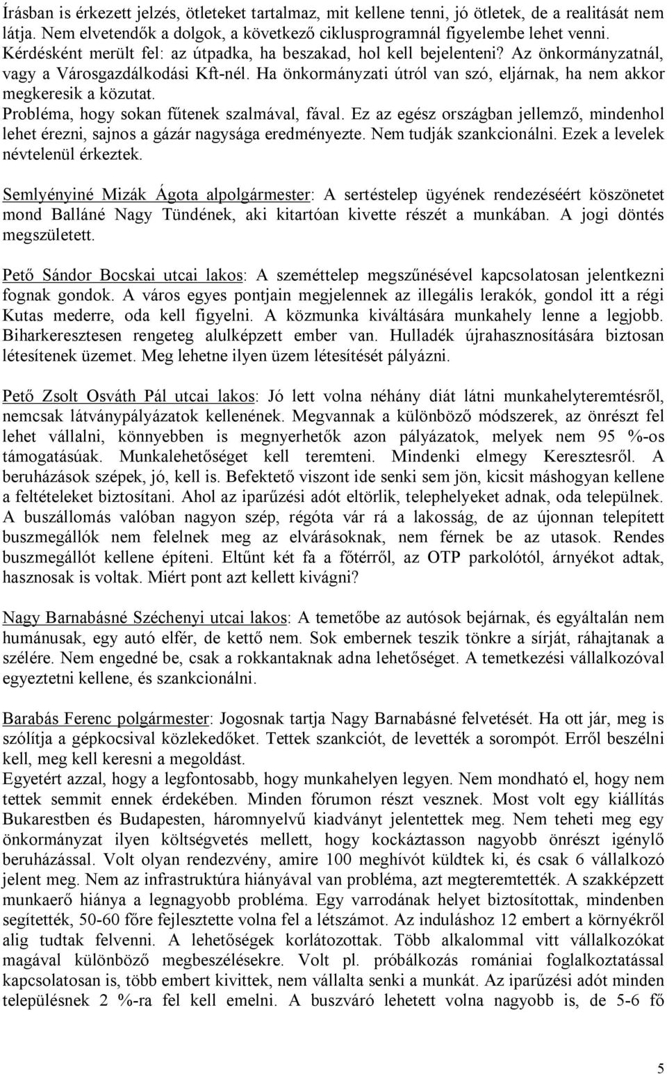 Probléma, hogy sokan fűtenek szalmával, fával. Ez az egész országban jellemző, mindenhol lehet érezni, sajnos a gázár nagysága eredményezte. Nem tudják szankcionálni.