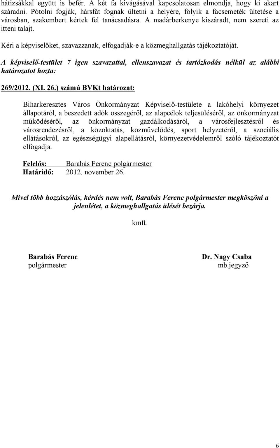 Kéri a képviselőket, szavazzanak, elfogadják-e a közmeghallgatás tájékoztatóját. A képviselő-testület 7 igen szavazattal, ellenszavazat és tartózkodás nélkül az alábbi határozatot hozta: 269/2012.