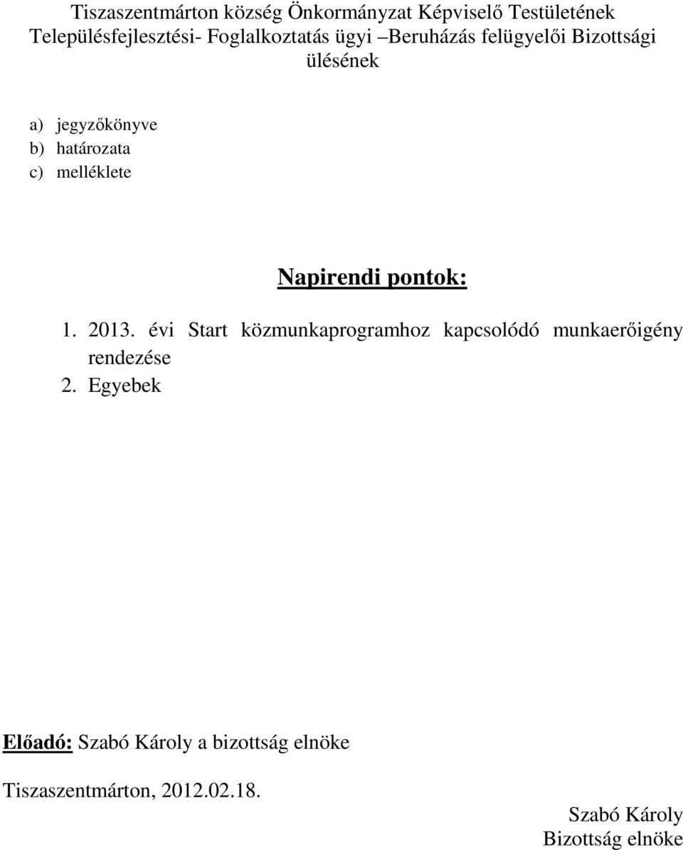 Napirendi pontok: 1. 2013. évi Start közmunkaprogramhoz kapcsolódó munkaerőigény rendezése 2.