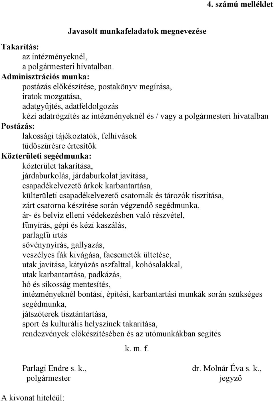 lakossági tájékoztatók, felhívások tüdőszűrésre értesítők Közterületi segédmunka: közterület takarítása, járdaburkolás, járdaburkolat javítása, csapadékelvezető árkok karbantartása, külterületi