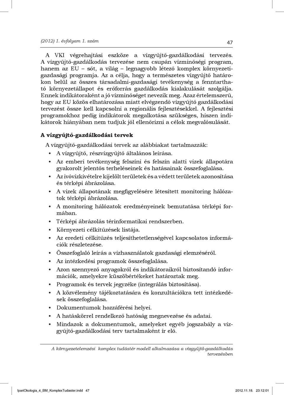 Az a célja, hogy a természetes vízgyűjtő határokon belül az összes társadalmi-gazdasági tevékenység a fenntartható környezetállapot és erőforrás gazdálkodás kialakulását szolgálja.