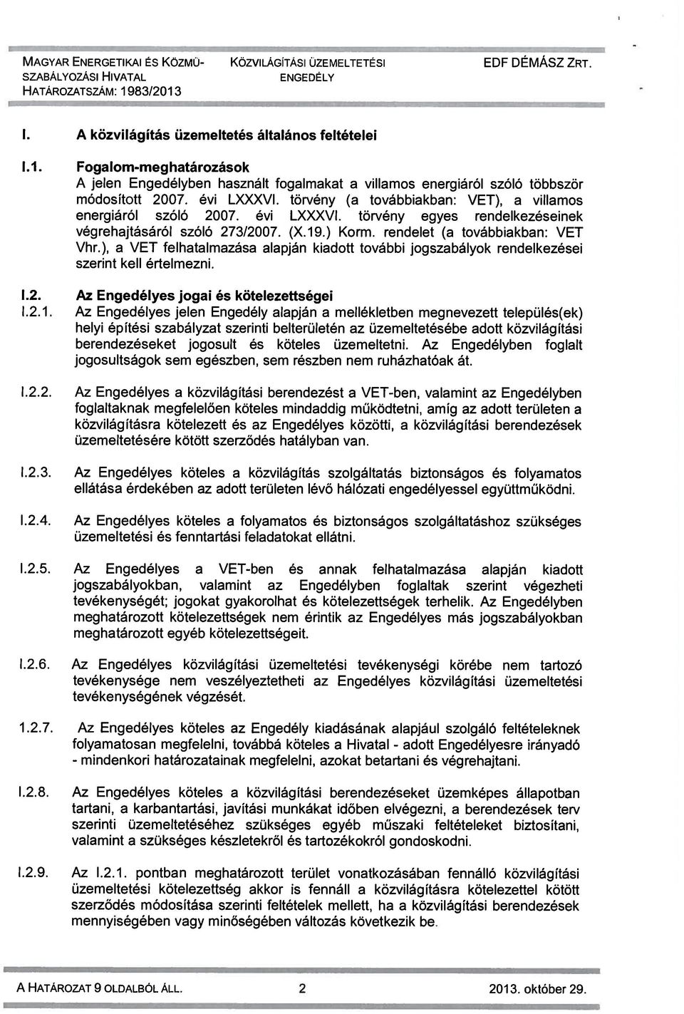 törvény (a továbbiakban: VET), a villamos energiáról szóló 2007. évi LXXXVI. törvény egyes rendelkezéseinek végrehajtásáról szóló 273/2007. (X.19.) Korm. rendelet (a továbbiakban: VET Vhr.