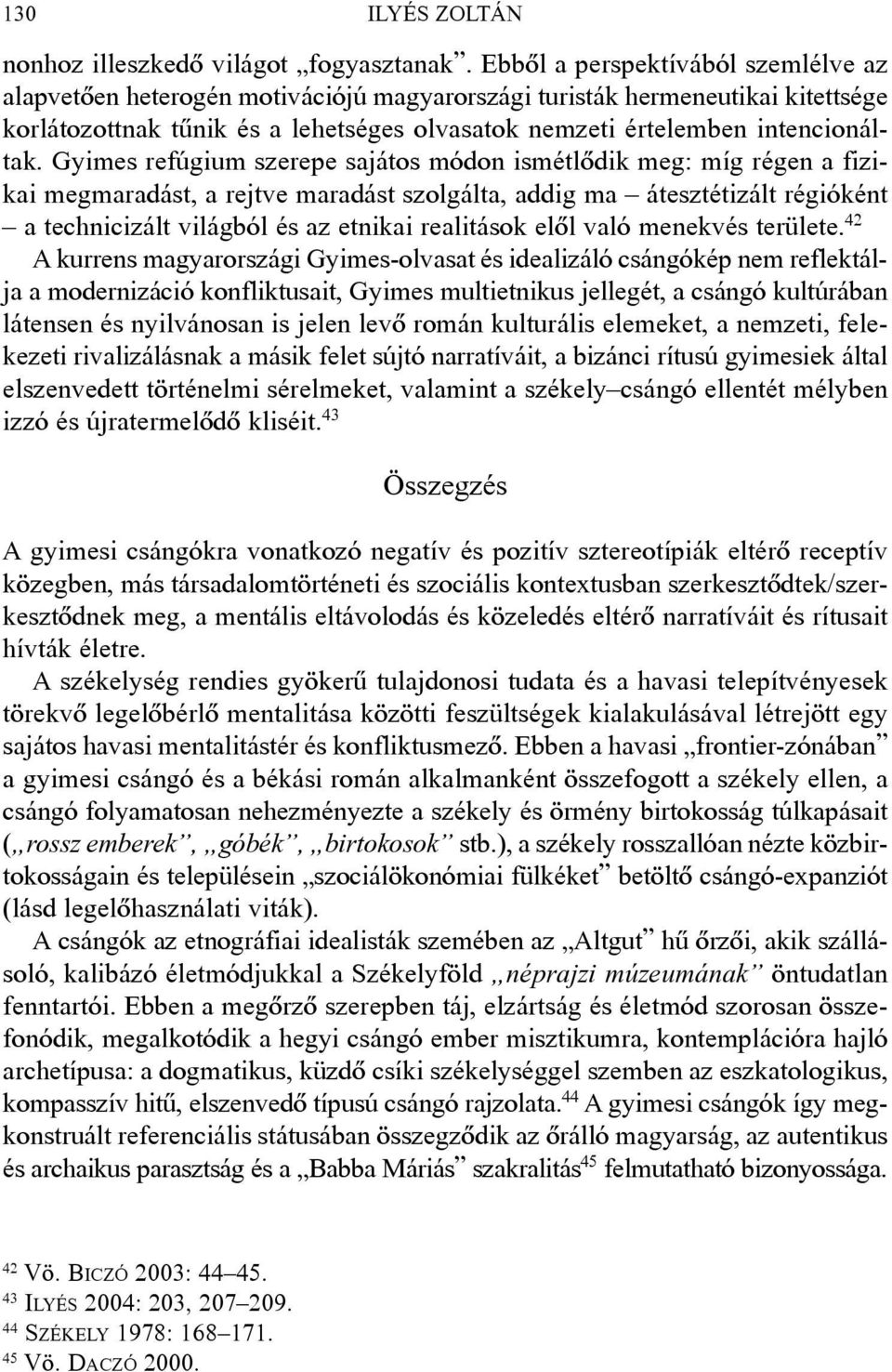 Gyimes refúgium szerepe sajátos módon ismétlõdik meg: míg régen a fizikai megmaradást, a rejtve maradást szolgálta, addig ma átesztétizált régióként a technicizált világból és az etnikai realitások