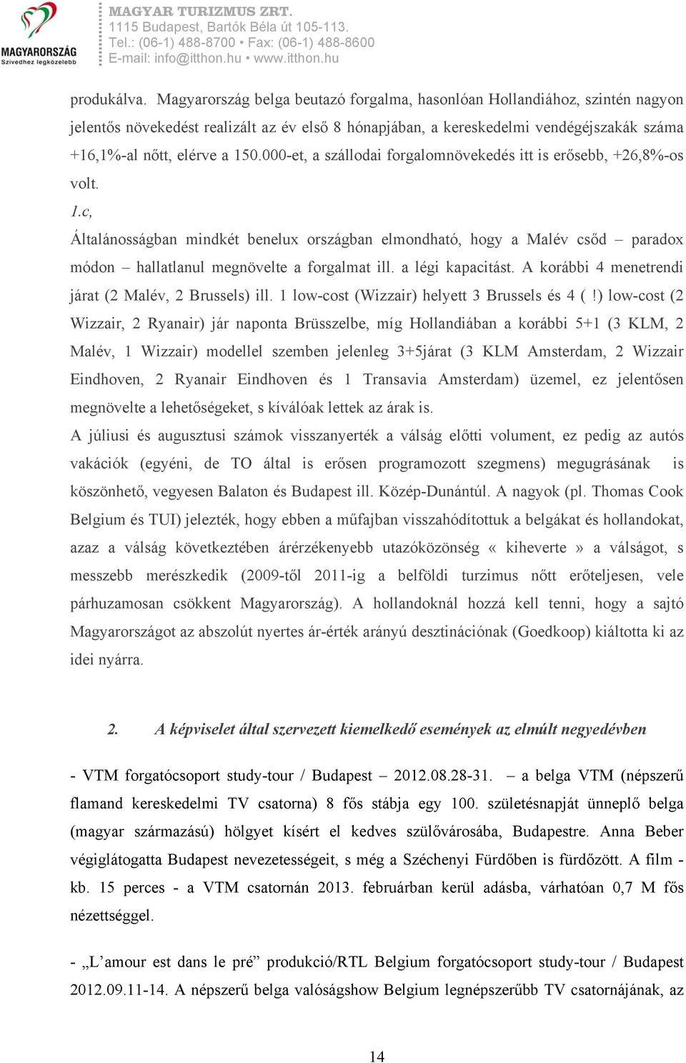 000-et, a szállodai forgalomnövekedés itt is erősebb, +26,8%-os volt. 1.c, Általánosságban mindkét benelux országban elmondható, hogy a Malév csőd paradox módon hallatlanul megnövelte a forgalmat ill.