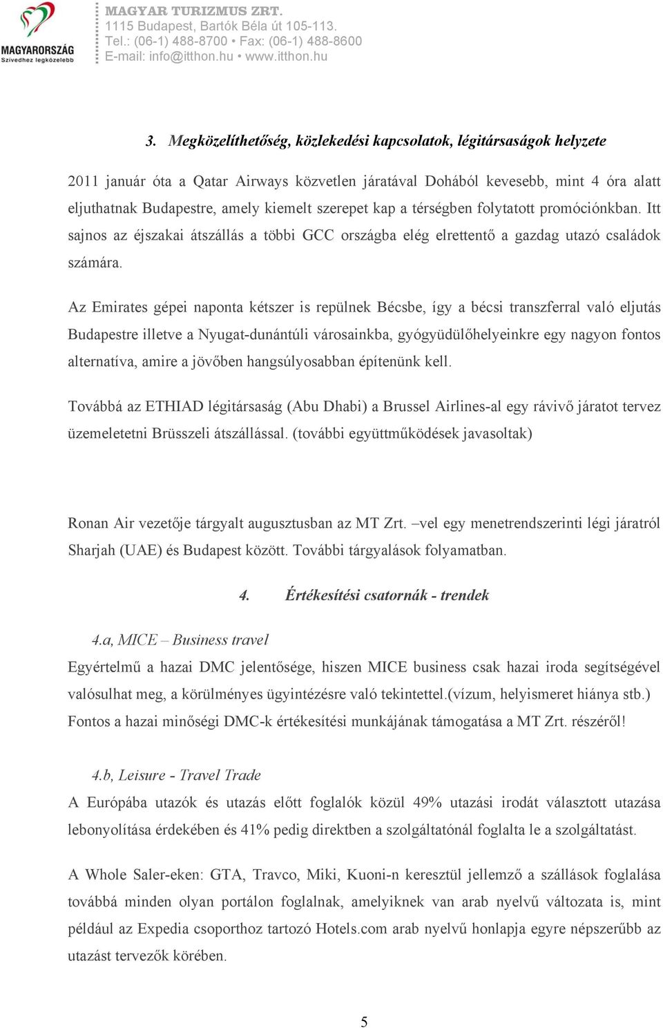 Az Emirates gépei naponta kétszer is repülnek Bécsbe, így a bécsi transzferral való eljutás Budapestre illetve a Nyugat-dunántúli városainkba, gyógyüdülőhelyeinkre egy nagyon fontos alternatíva,