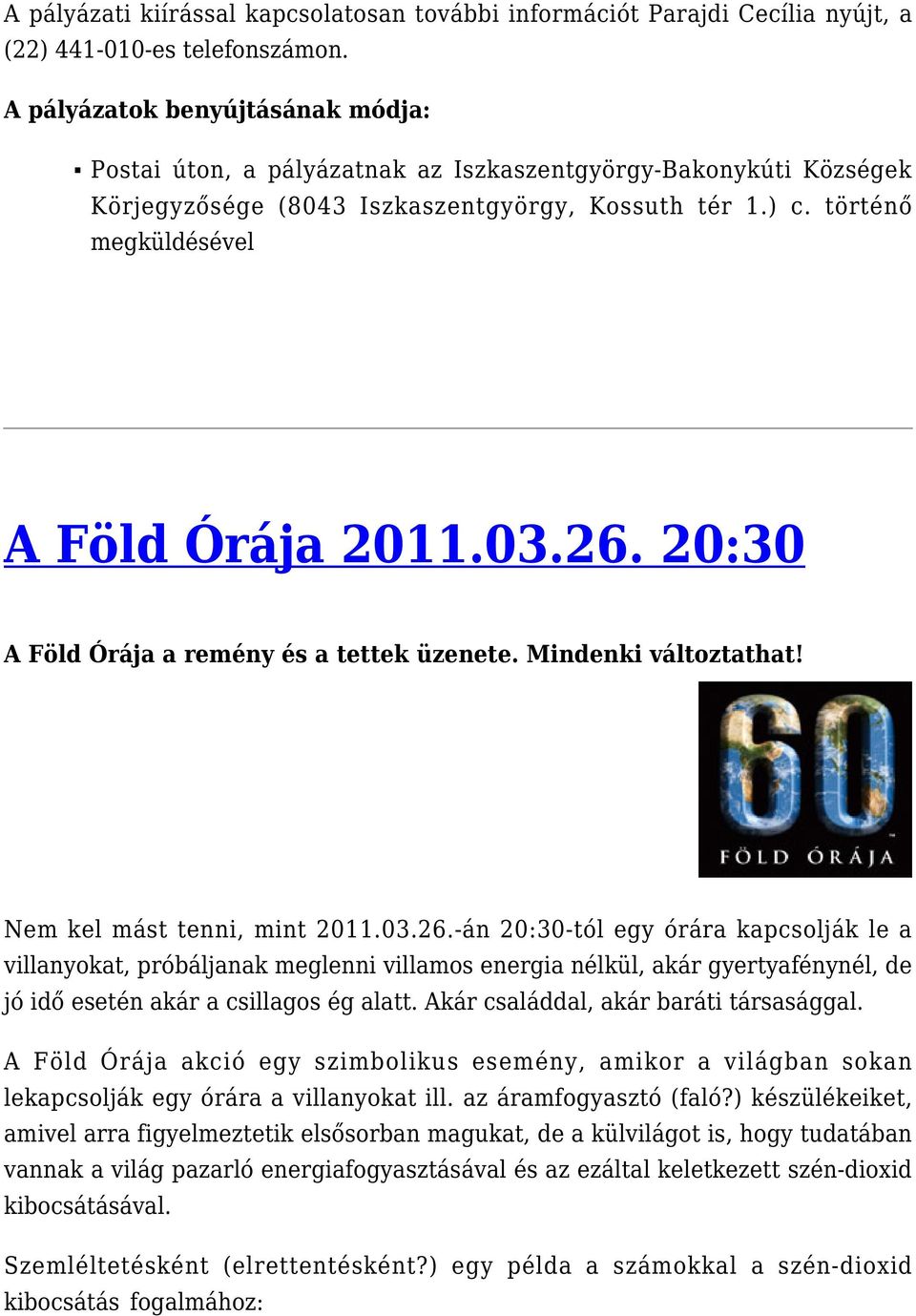 03.26. 20:30 A Föld Órája a remény és a tettek üzenete. Mindenki változtathat! Nem kel mást tenni, mint 2011.03.26.-án 20:30-tól egy órára kapcsolják le a villanyokat, próbáljanak meglenni villamos energia nélkül, akár gyertyafénynél, de jó idő esetén akár a csillagos ég alatt.