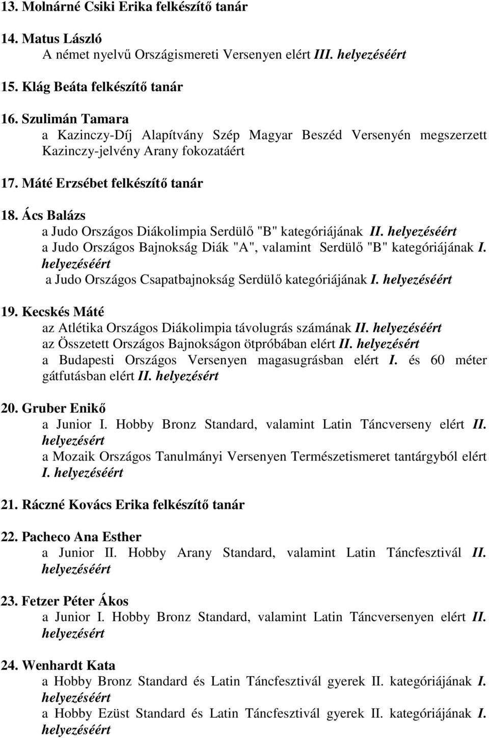 Ács Balázs a Judo Országos Diákolimpia Serdülı "B" kategóriájának II. a Judo Országos Bajnokság Diák "A", valamint Serdülı "B" kategóriájának I.