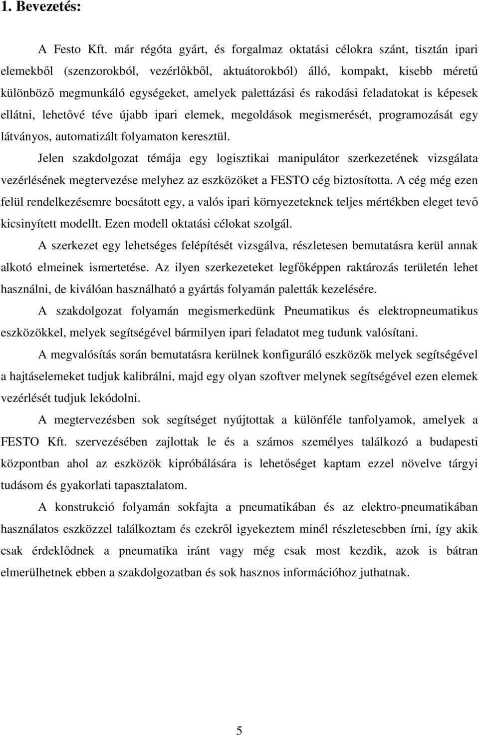 palettázási és rakodási feladatokat is képesek ellátni, lehetővé téve újabb ipari elemek, megoldások megismerését, programozását egy látványos, automatizált folyamaton keresztül.