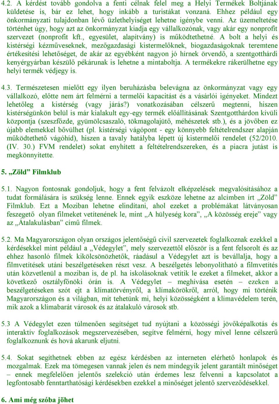 Az üzemeltetése történhet úgy, hogy azt az önkormányzat kiadja egy vállalkozónak, vagy akár egy nonprofit szervezet (nonprofit kft., egyesület, alapítvány) is működtethetné.