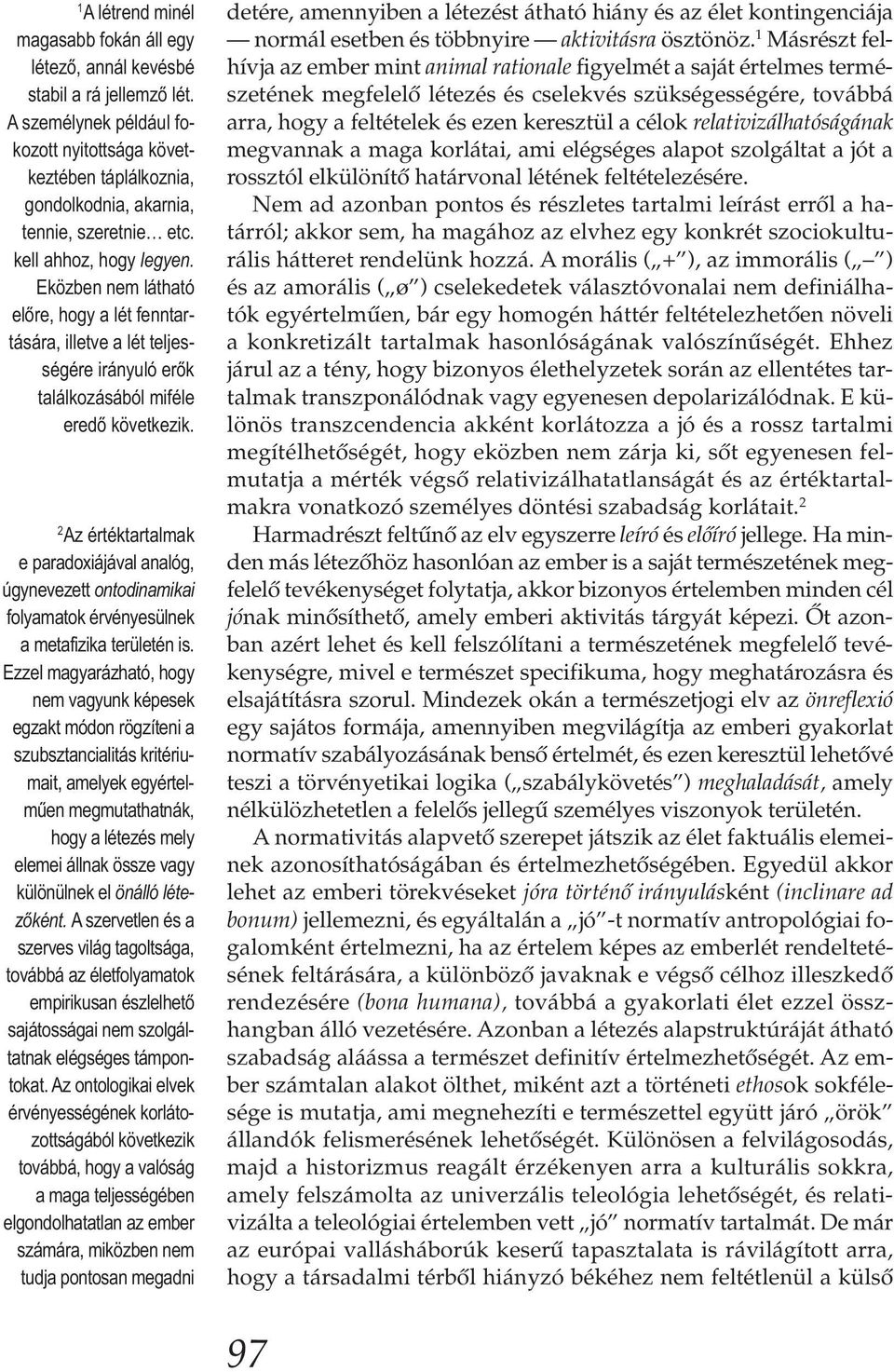 Eközben nem látható előre, hogy a lét fenntartására, illetve a lét teljességére irányuló erők találkozásából miféle eredő következik.