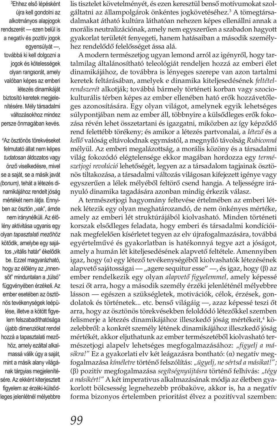 4 Az ösztönös törekvéseket felmutató állat nem képes tudatosan áldozatos vagy önző viselkedésre, mivel se a saját, se a másik javát (bonum), tehát a létezés dinamikájához rendelt jóság mértékét nem