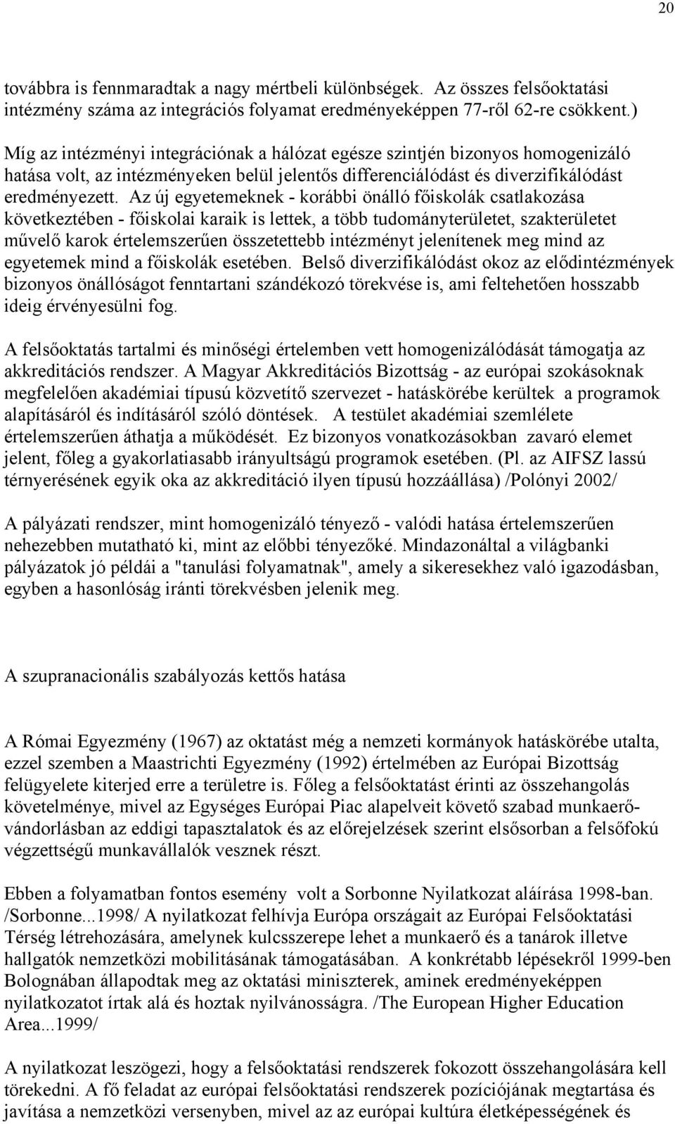 Az új egyetemeknek - korábbi önálló főiskolák csatlakozása következtében - főiskolai karaik is lettek, a több tudományterületet, szakterületet művelő karok értelemszerűen összetettebb intézményt