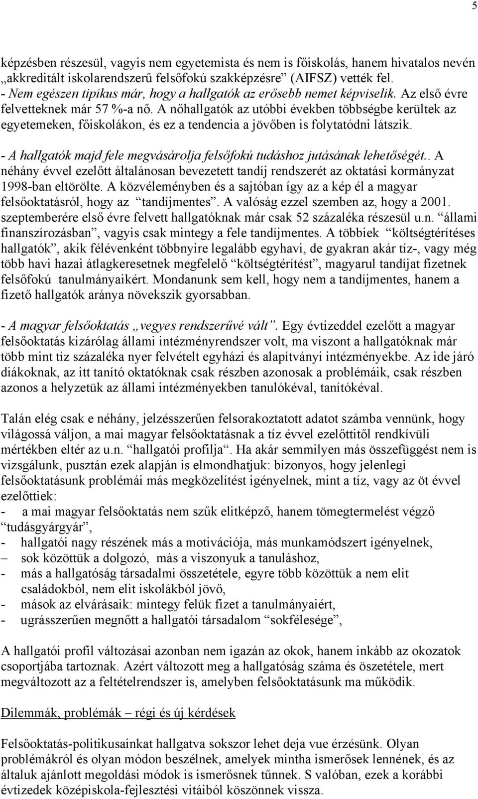 A nőhallgatók az utóbbi években többségbe kerültek az egyetemeken, főiskolákon, és ez a tendencia a jövőben is folytatódni látszik.