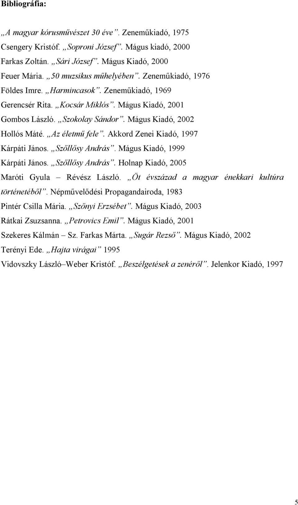 Akkord Zenei Kiadó, 1997 Kárpáti János. Szőllősy András. Mágus Kiadó, 1999 Kárpáti János. Szőllősy András. Holnap Kiadó, 2005 Maróti Gyula Révész László.