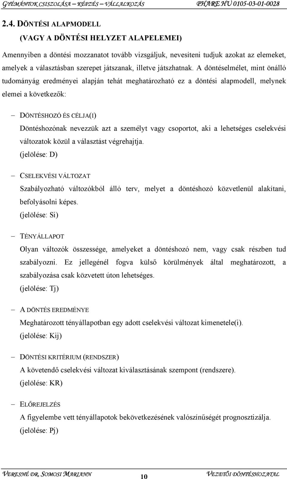 A döntéselmélet, mint önálló tudományág eredményei alapján tehát meghatározható ez a döntési alapmodell, melynek elemei a következők: DÖNTÉSHOZÓ ÉS CÉLJA(I) Döntéshozónak nevezzük azt a személyt vagy