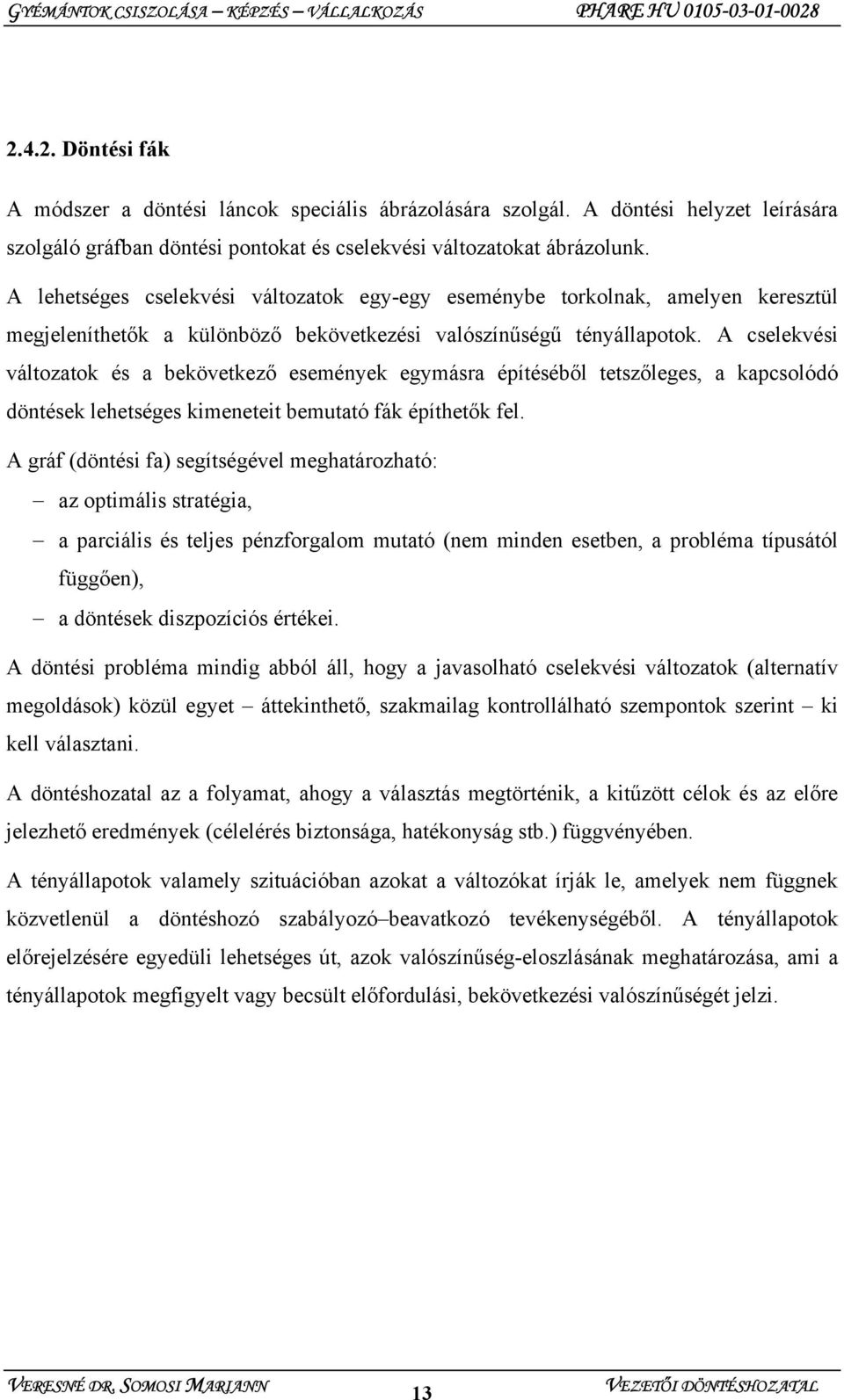 A cselekvési változatok és a bekövetkező események egymásra építéséből tetszőleges, a kapcsolódó döntések lehetséges kimeneteit bemutató fák építhetők fel.