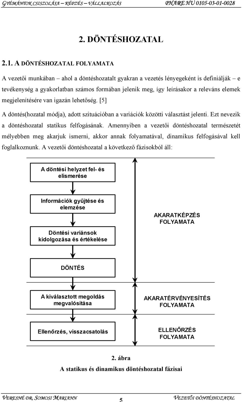 elemek megjelenítésére van igazán lehetőség. [5] A döntés(hozatal módja), adott szituációban a variációk közötti választást jelenti. Ezt nevezik a döntéshozatal statikus felfogásának.