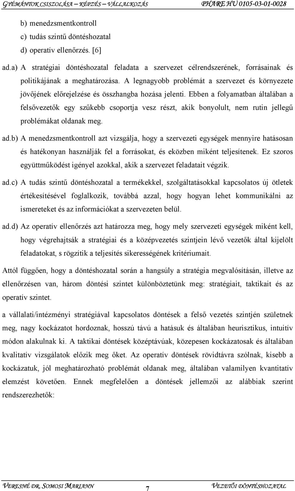 Ebben a folyamatban általában a felsővezetők egy szűkebb csoportja vesz részt, akik bonyolult, nem rutin jellegű problémákat oldanak meg. ad.