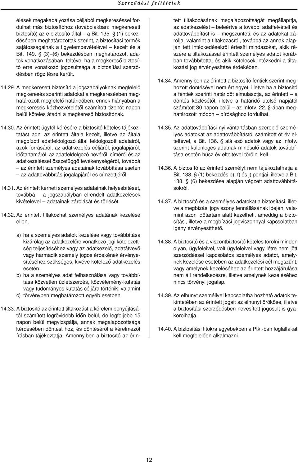 (3) (6) bekezdésben meghatározott adatok vonatkozásában, feltéve, ha a megkeresô biztosító erre vonatkozó jogosultsága a biztosítási szerzôdésben rögzítésre került. 14.29.