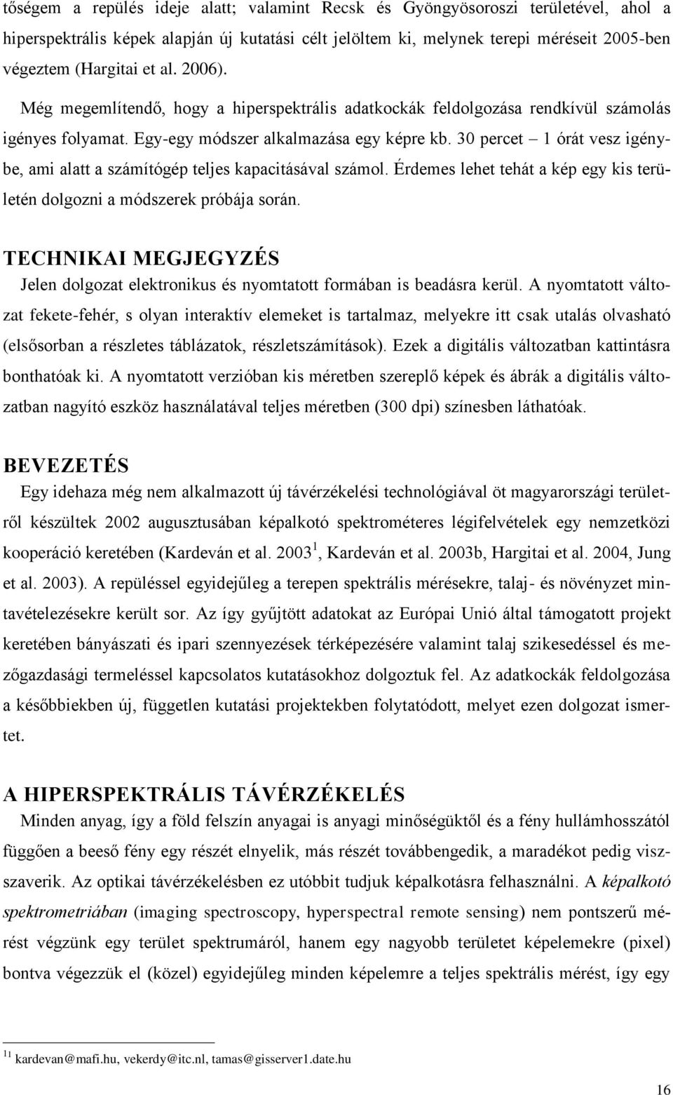 30 percet 1 órát vesz igénybe, ami alatt a számítógép teljes kapacitásával számol. Érdemes lehet tehát a kép egy kis területén dolgozni a módszerek próbája során.