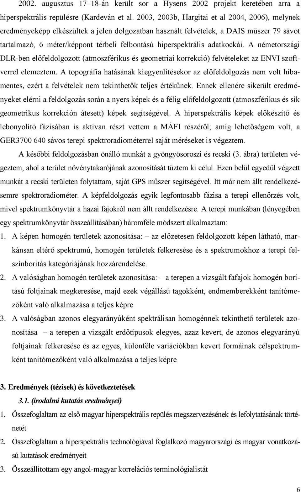 hiperspektrális adatkockái. A németországi DLR-ben előfeldolgozott (atmoszférikus és geometriai korrekció) felvételeket az ENVI szoftverrel elemeztem.