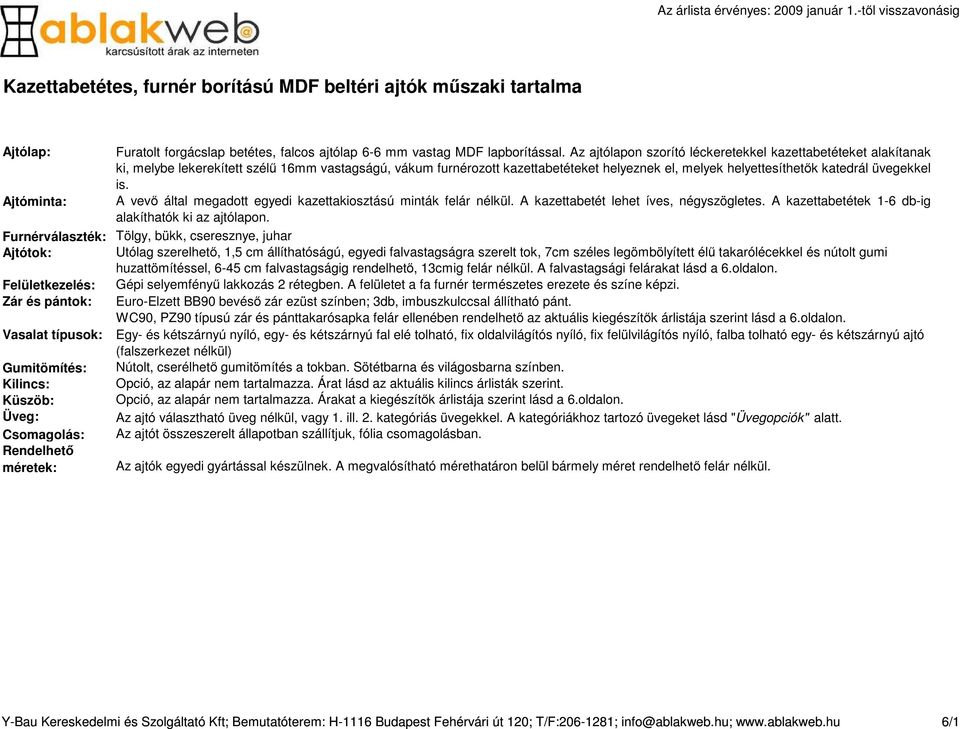 Az ajtólapon szorító léckeretekkel kazettabetéteket alakítanak ki, melybe lekerekített szélű 16mm vastagságú, vákum furnérozott kazettabetéteket helyeznek el, melyek helyettesíthetők katedrál