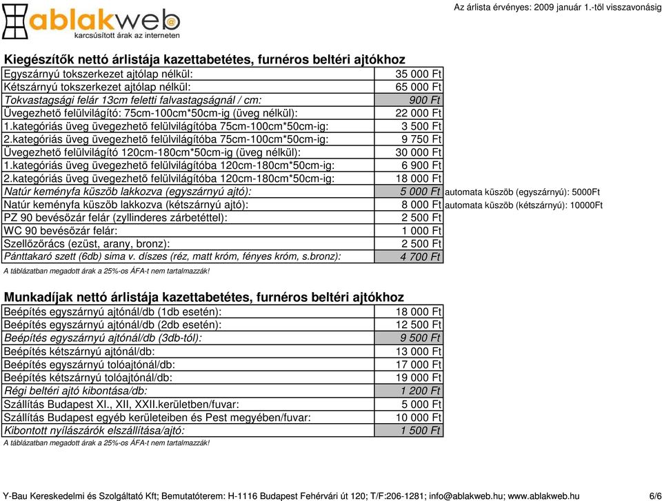 felülvilágítóba 120cm-180cm*50cm-ig: üveg felülvilágítóba 120cm-180cm*50cm-ig: Natúr keményfa küszöb lakkozva (egyszárnyú ajtó): Natúr keményfa küszöb lakkozva (kétszárnyú ajtó): PZ 90 bevésőzár