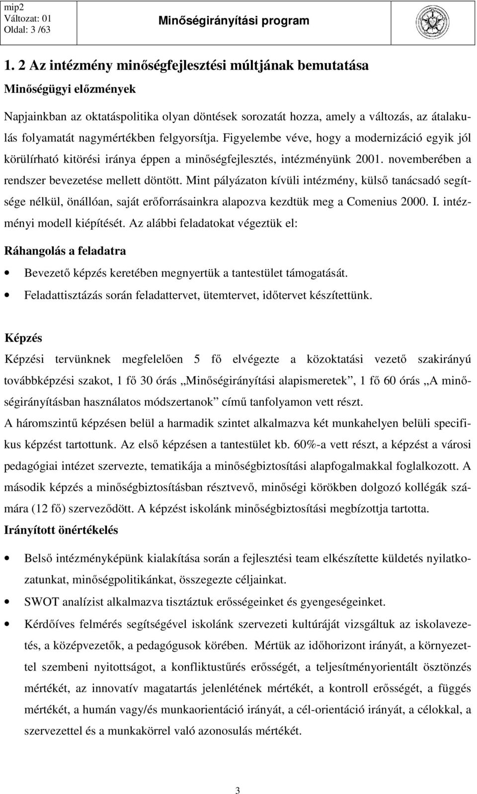 felgyorsítja. Figyelembe véve, hogy a modernizáció egyik jól körülírható kitörési iránya éppen a minőségfejlesztés, intézményünk 2001. novemberében a rendszer bevezetése mellett döntött.