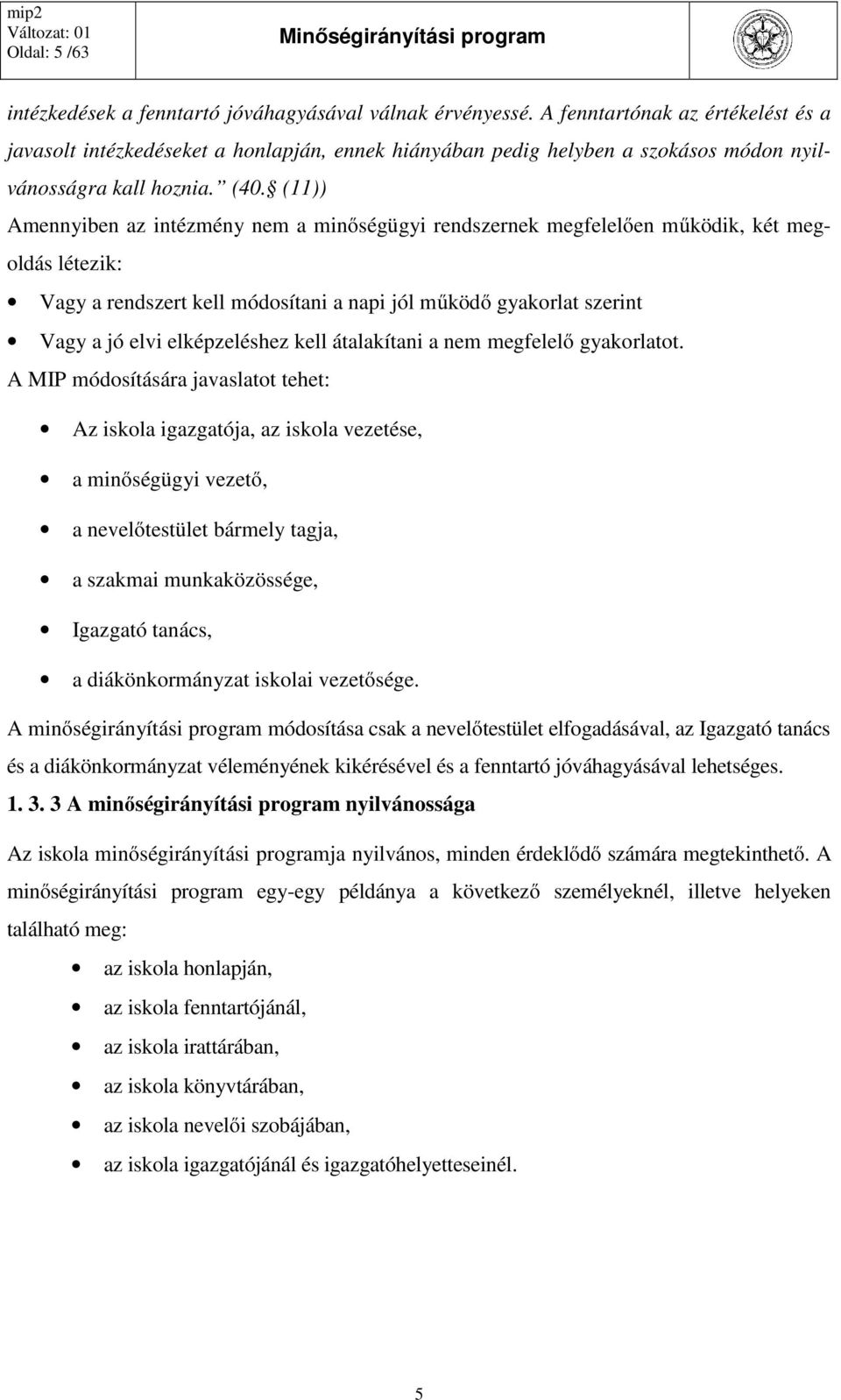 (11)) Amennyiben az intézmény nem a minőségügyi rendszernek megfelelően működik, két megoldás létezik: Vagy a rendszert kell módosítani a napi jól működő gyakorlat szerint Vagy a jó elvi