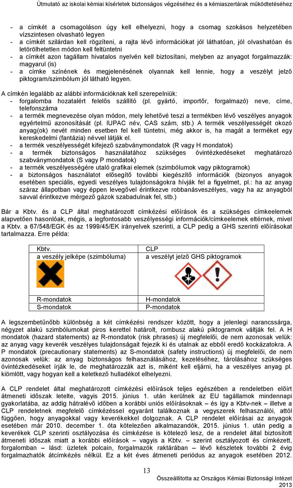 olyannak kell lennie, hogy a veszélyt jelző piktogram/szimbólum jól látható legyen. A címkén legalább az alábbi információknak kell szerepelniük: - forgalomba hozatalért felelős szállító (pl.