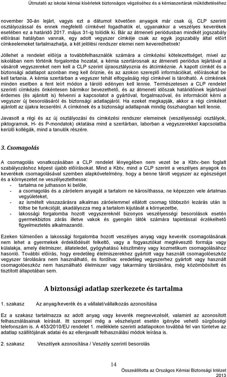 Bár az átmeneti periódusban mindkét jogszabály előírásai hatályban vannak, egy adott vegyszer címkéje csak az egyik jogszabály által előírt címkeelemeket tartalmazhatja, a két jelölési rendszer