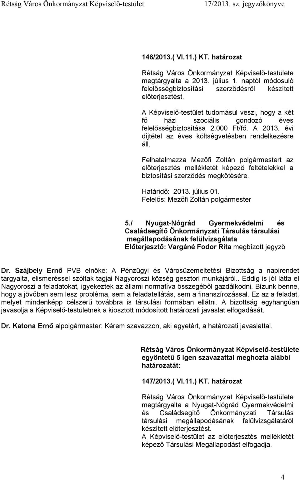 Felhatalmazza Mezőfi Zoltán polgármestert az előterjesztés mellékletét képező feltételekkel a biztosítási szerződés megkötésére. Határidő: 2013. július 01. 5.