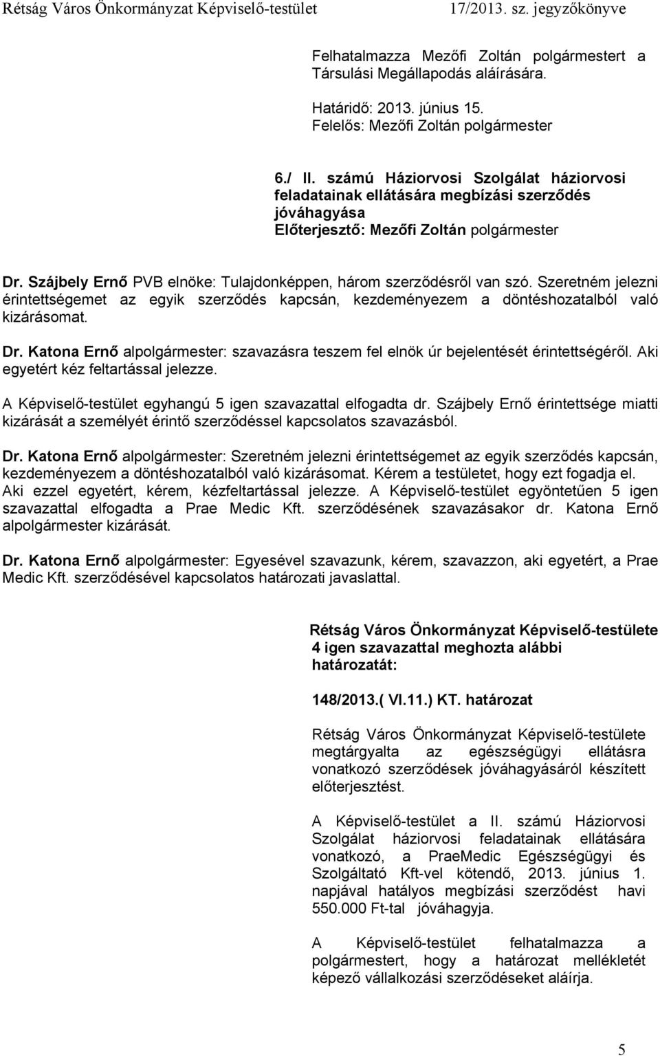 Szájbely Ernő PVB elnöke: Tulajdonképpen, három szerződésről van szó. Szeretném jelezni érintettségemet az egyik szerződés kapcsán, kezdeményezem a döntéshozatalból való kizárásomat. Dr.