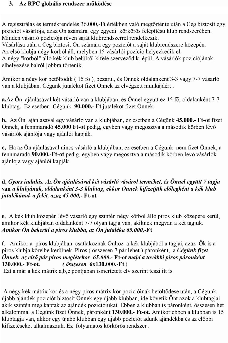 Minden vásárló pozíciója révén saját klubrendszerrel rendelkezik. Vásárlása után a Cég biztosít Ön számára egy pozíciót a saját klubrendszere közepén.