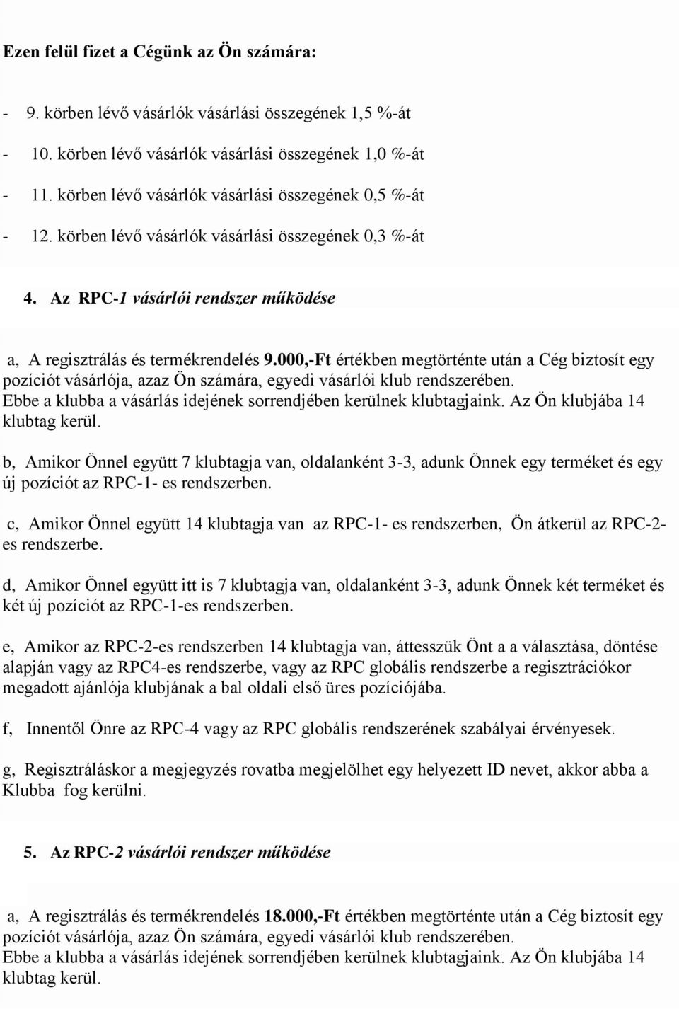 000,-Ft értékben megtörténte után a Cég biztosít egy pozíciót vásárlója, azaz Ön számára, egyedi vásárlói klub rendszerében. Ebbe a klubba a vásárlás idejének sorrendjében kerülnek klubtagjaink.