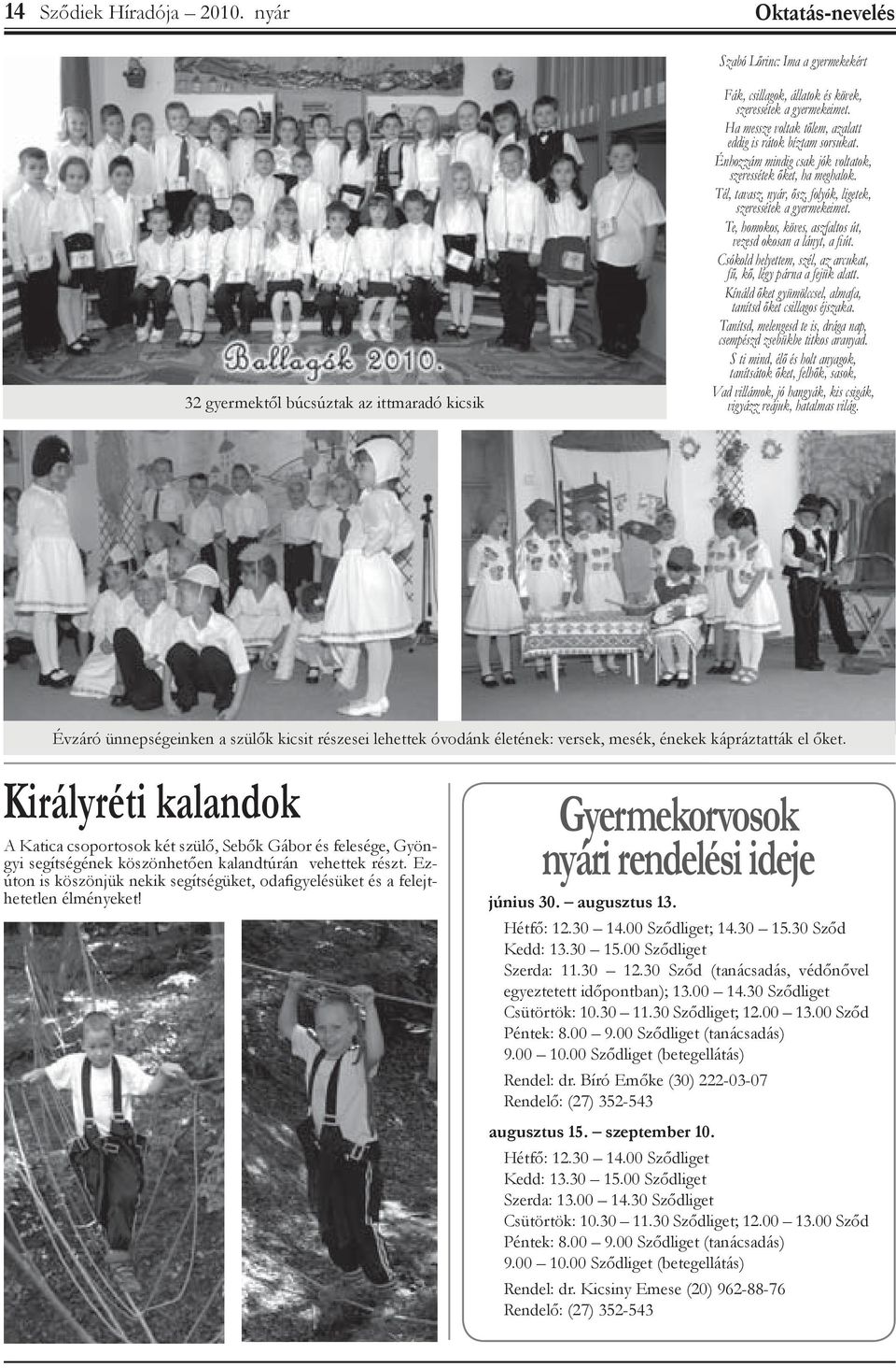 Te, homokos, köves, aszfaltos út, vezesd okosan a lányt, a fi út. Csókold helyettem, szél, az arcukat, fű, kő, légy párna a fejük alatt.