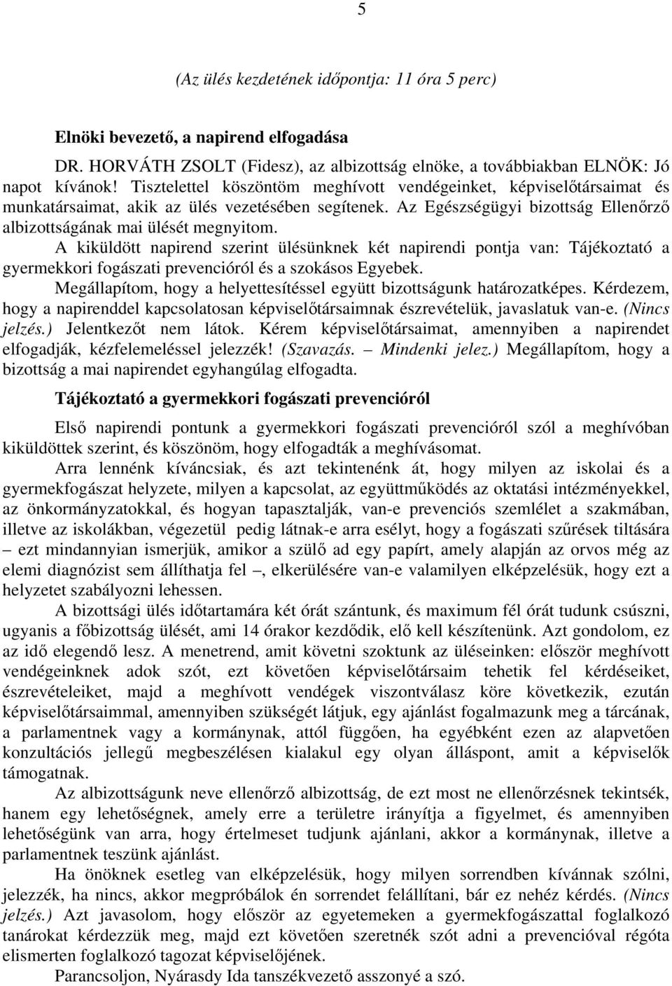 A kiküldött napirend szerint ülésünknek két napirendi pontja van: Tájékoztató a gyermekkori fogászati prevencióról és a szokásos Egyebek.