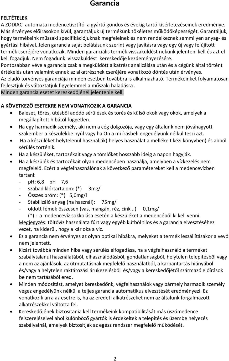 Jelen garancia saját belátásunk szerint vagy javításra vagy egy új vagy felújított termék cseréjére vonatkozik. Minden garanciális termék visszaküldést nekünk jelenteni kell és azt el kell fogadjuk.