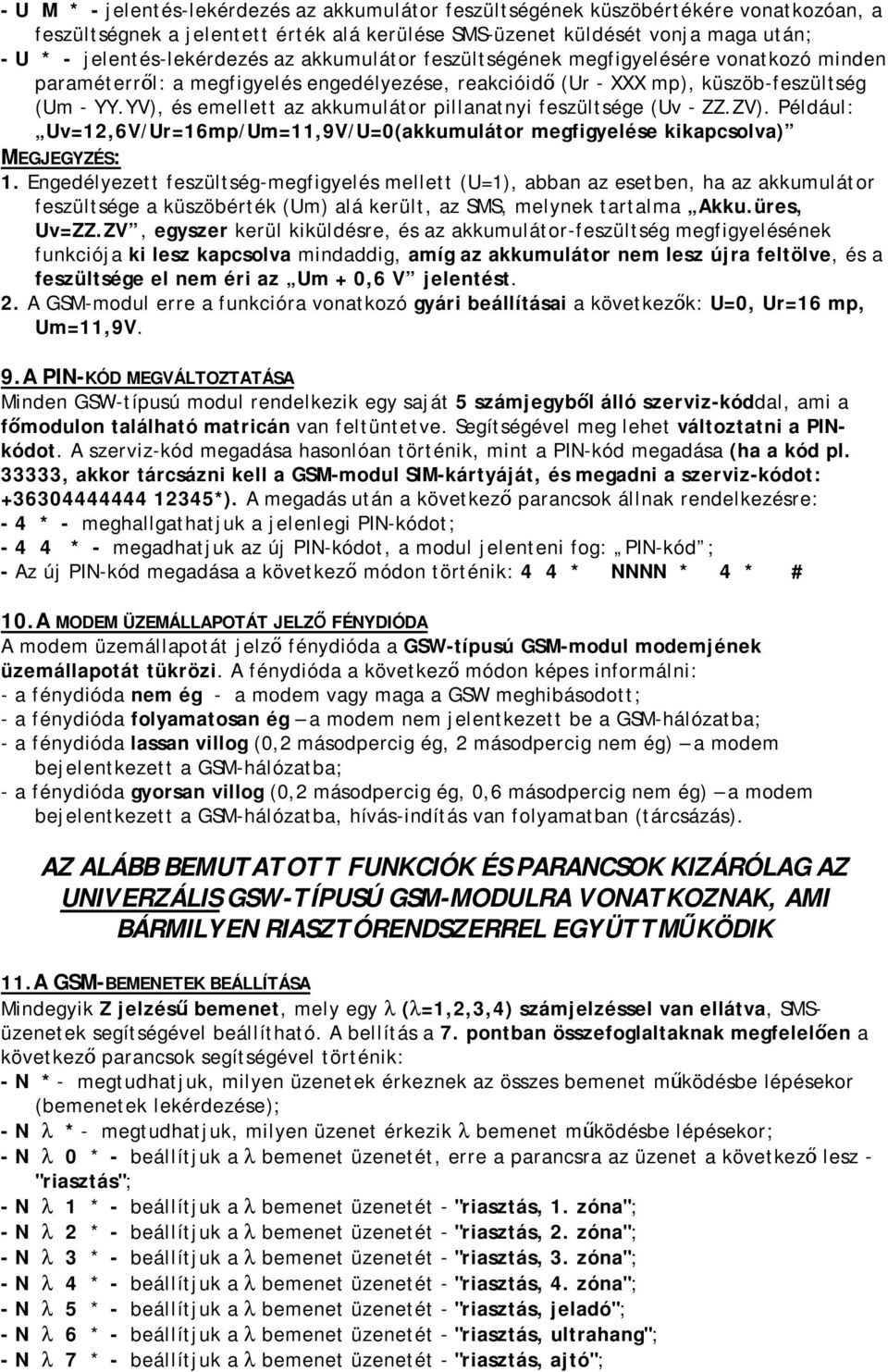 YV), és emellett az akkumulátor pillanatnyi feszültsége (Uv - ZZ.ZV). Például: Uv=12,6V/Ur=16mp/Um=11,9V/U=0(akkumulátor megfigyelése kikapcsolva) MEGJEGYZÉS: 1.