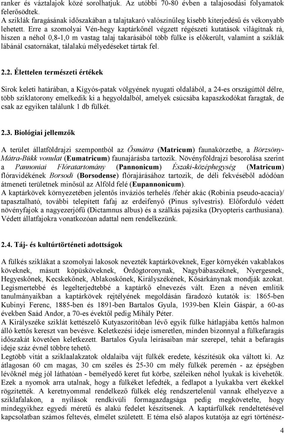 Erre a szomolyai Vén-hegy kaptárkınél végzett régészeti kutatások világítnak rá, hiszen a néhol 0,8-1,0 m vastag talaj takarásából több fülke is elıkerült, valamint a sziklák lábánál csatornákat,