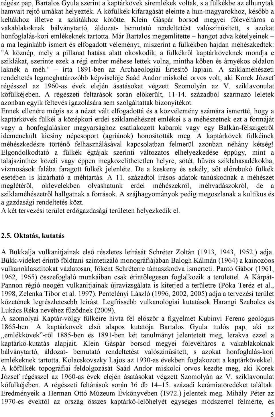 Klein Gáspár borsod megyei fılevéltáros a vakablakoknak bálványtartó, áldozat- bemutató rendeltetést valószínősített, s azokat honfoglalás-kori emlékeknek tartotta.